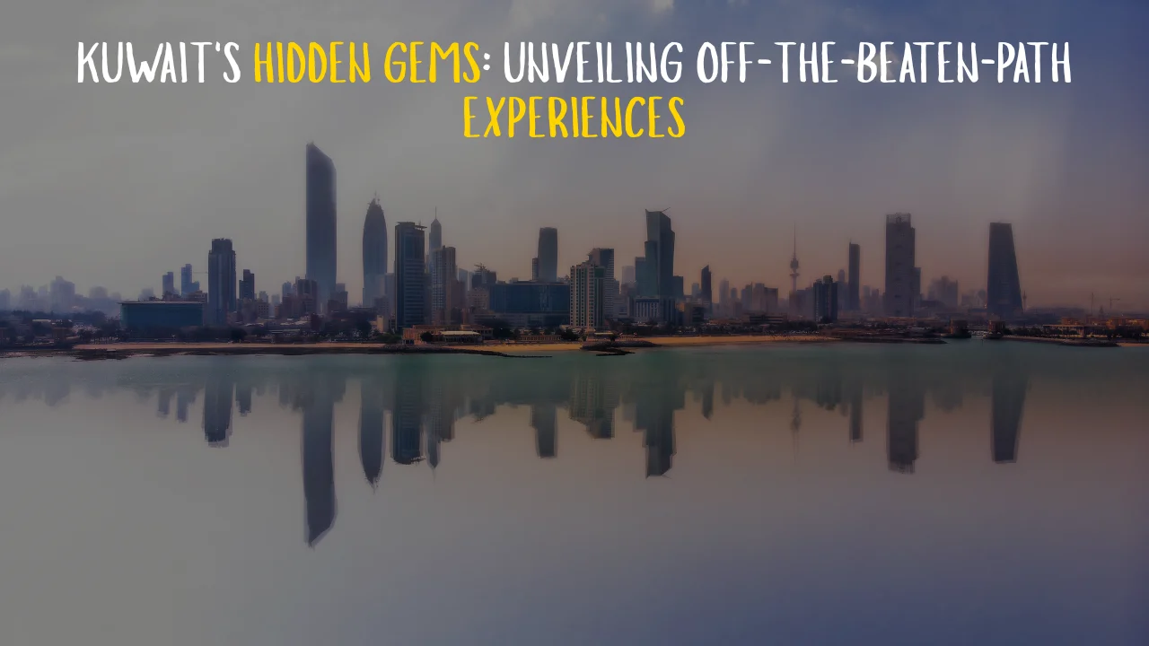 Kuwait’s Hidden Gems: Unveiling Off-the-Beaten-Path Experiences